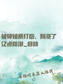 被师姐暴打后，我涨了亿点防御
