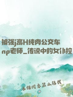 被强j高H纯肉公交车np老师