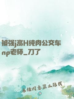 被强j高H纯肉公交车np老师