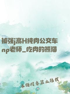 被强j高H纯肉公交车np老师