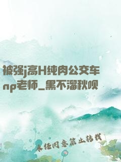被强j高H纯肉公交车np老师