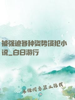 被强迫各种姿势侵犯小说