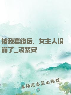 被我套路后，女主人设崩了