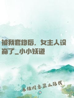 被我套路后，女主人设崩了
