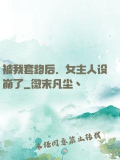 被我套路后，女主人设崩了