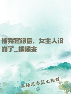 被我套路后，女主人设崩了