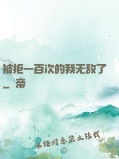 被拒一百次的我无敌了