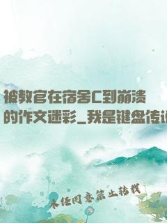 被教官在宿舍C到崩溃的作文迷彩