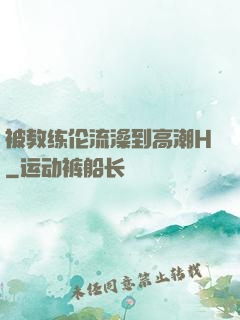 被教练伦流澡到高潮H