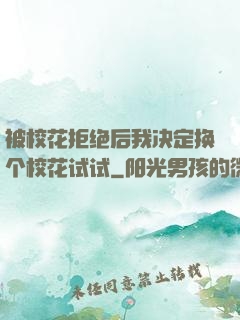 被校花拒绝后我决定换个校花试试