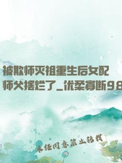 被欺师灭祖重生后女配师父摆烂了