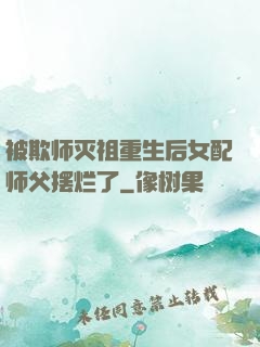 被欺师灭祖重生后女配师父摆烂了