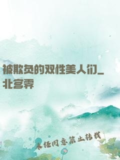 被欺负的双性美人们