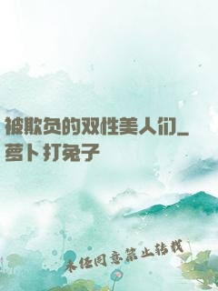被欺负的双性美人们