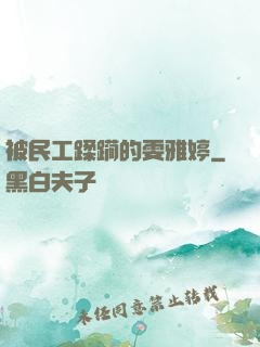 被民工蹂躏的雯雅婷