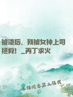 被渣后，我被女神上司拯救！