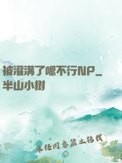 被灌满了嗯不行NP