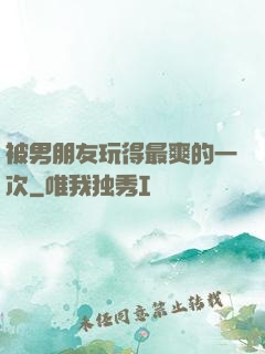 被男朋友玩得最爽的一次