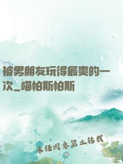 被男朋友玩得最爽的一次