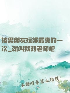 被男朋友玩得最爽的一次