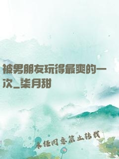 被男朋友玩得最爽的一次