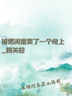 被男闺蜜爽了一个晚上