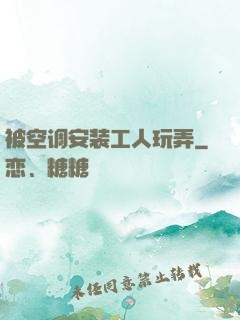 被空调安装工人玩弄