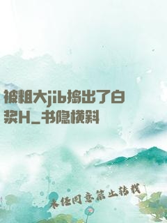 被粗大jib捣出了白浆H
