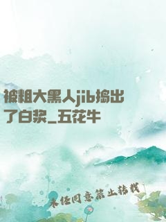 被粗大黑人jib捣出了白浆
