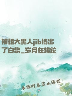 被粗大黑人jib捣出了白浆