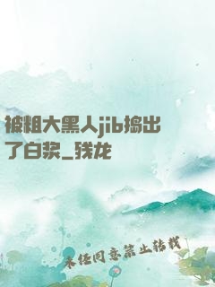 被粗大黑人jib捣出了白浆