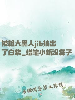 被粗大黑人jib捣出了白浆
