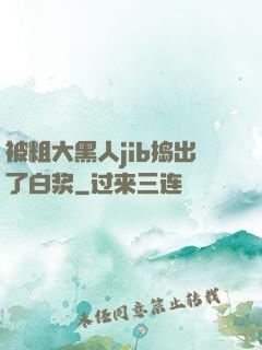 被粗大黑人jib捣出了白浆