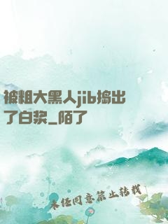 被粗大黑人jib捣出了白浆
