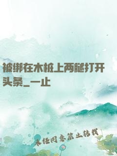 被绑在木桩上两腿打开头条