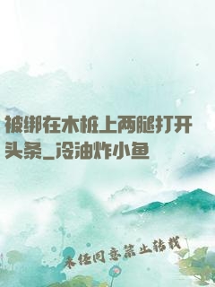 被绑在木桩上两腿打开头条