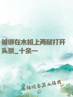 被绑在木桩上两腿打开头条