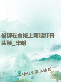 被绑在木桩上两腿打开头条