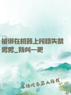 被绑在机器上榨精失禁男男
