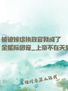 被迫嫁给执政官我成了全星际团宠