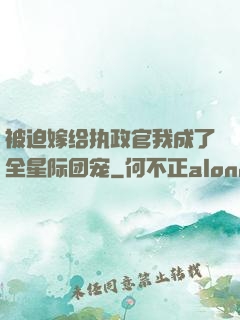 被迫嫁给执政官我成了全星际团宠
