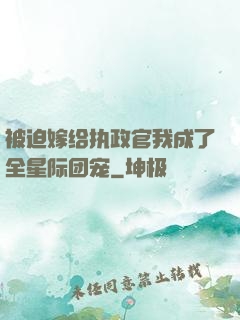 被迫嫁给执政官我成了全星际团宠