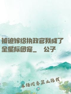 被迫嫁给执政官我成了全星际团宠