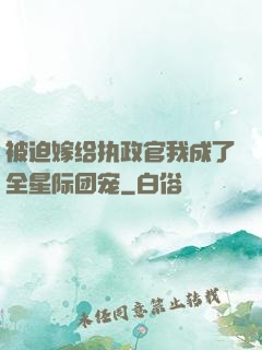 被迫嫁给执政官我成了全星际团宠