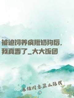 被迫饲养疯批奶狗后，我真香了