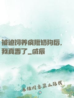 被迫饲养疯批奶狗后，我真香了