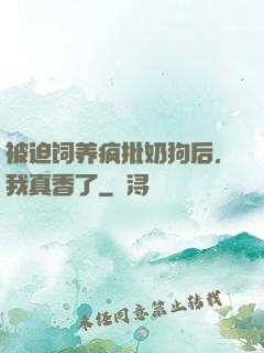 被迫饲养疯批奶狗后，我真香了