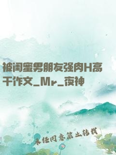 被闺蜜男朋友强肉H高干作文