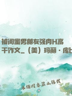 被闺蜜男朋友强肉H高干作文