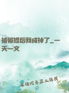 被骗婚后我成神了